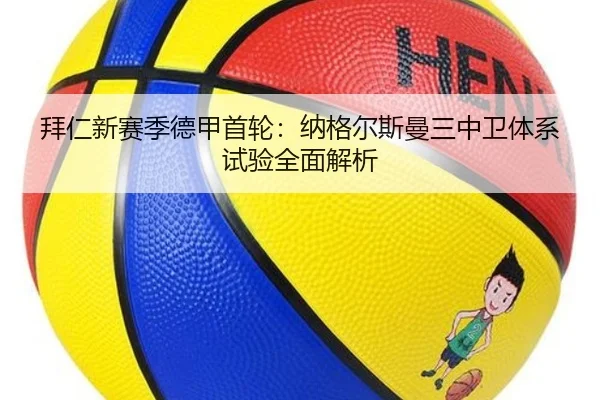 拜仁新赛季德甲首轮：纳格尔斯曼三中卫体系试验全面解析