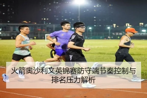 火箭奥沙利文英锦赛防守端节奏控制与排名压力解析