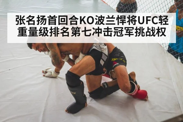 张名扬首回合KO波兰悍将UFC轻重量级排名第七冲击冠军挑战权