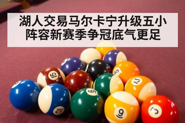 湖人交易马尔卡宁升级五小阵容新赛季争冠底气更足
