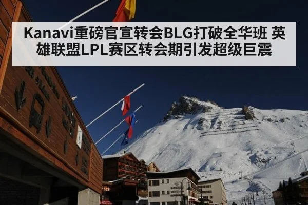 Kanavi重磅官宣转会BLG打破全华班 英雄联盟LPL赛区转会期引发超级巨震
